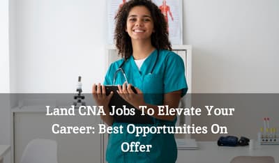 Land CNA Jobs To Elevate Your Career: Best Opportunities On Offer